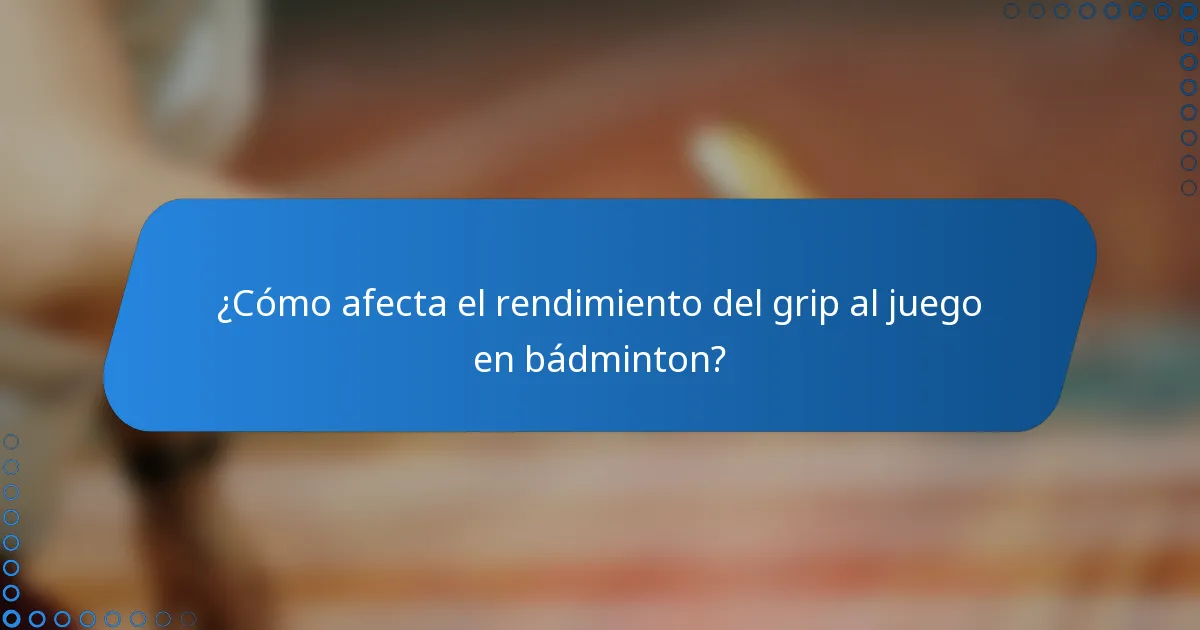 ¿Cómo afecta el rendimiento del grip al juego en bádminton?
