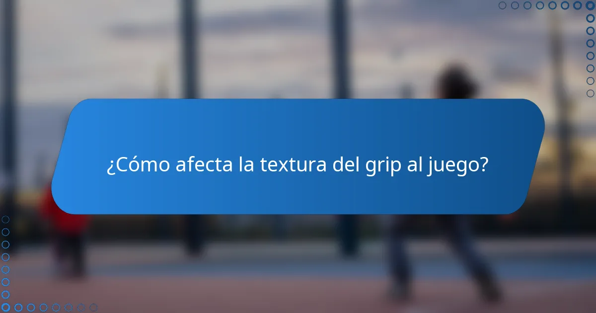 ¿Cómo afecta la textura del grip al juego?