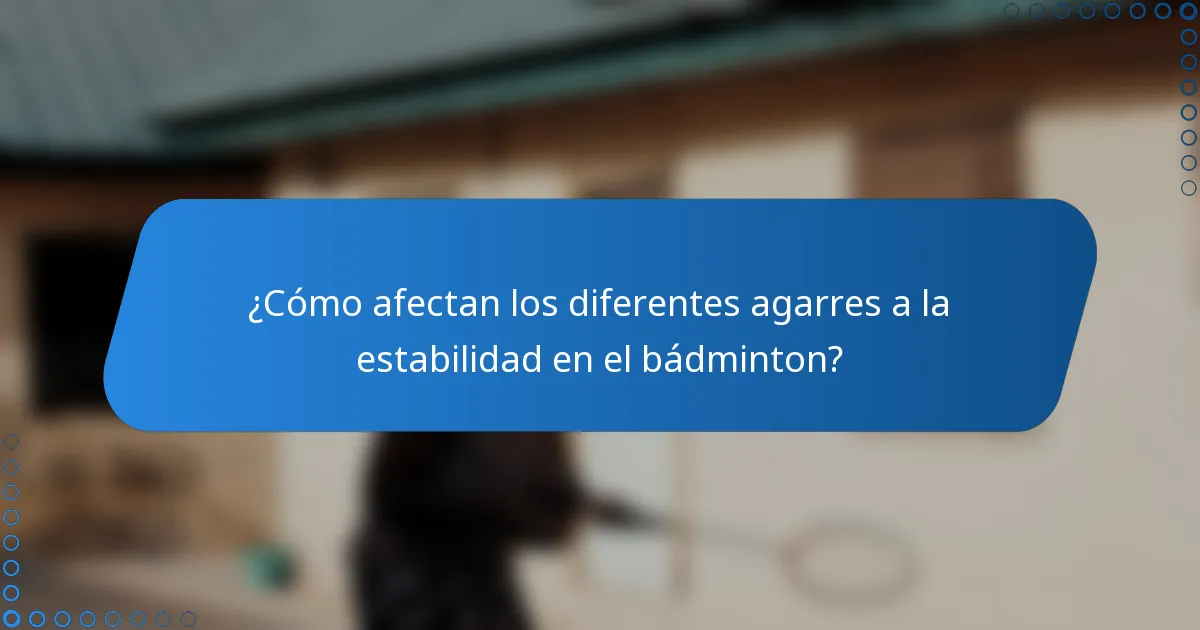 ¿Cómo afectan los diferentes agarres a la estabilidad en el bádminton?