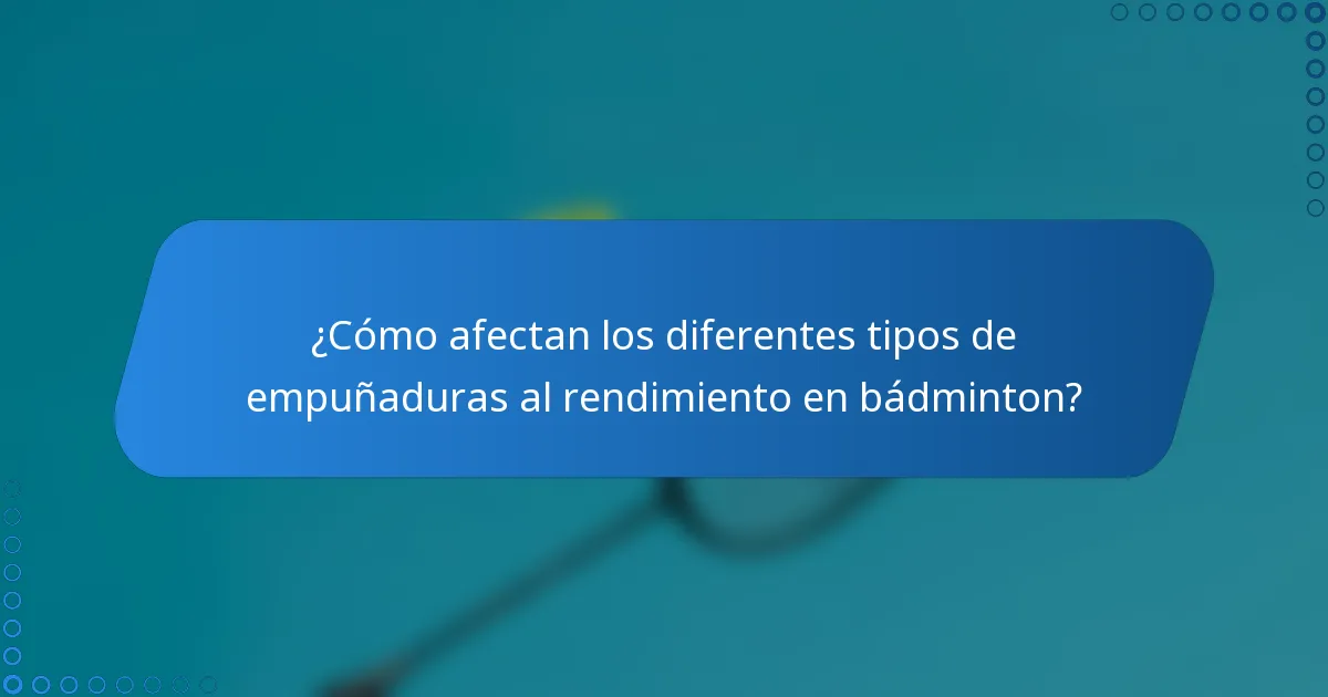 ¿Cómo afectan los diferentes tipos de empuñaduras al rendimiento en bádminton?