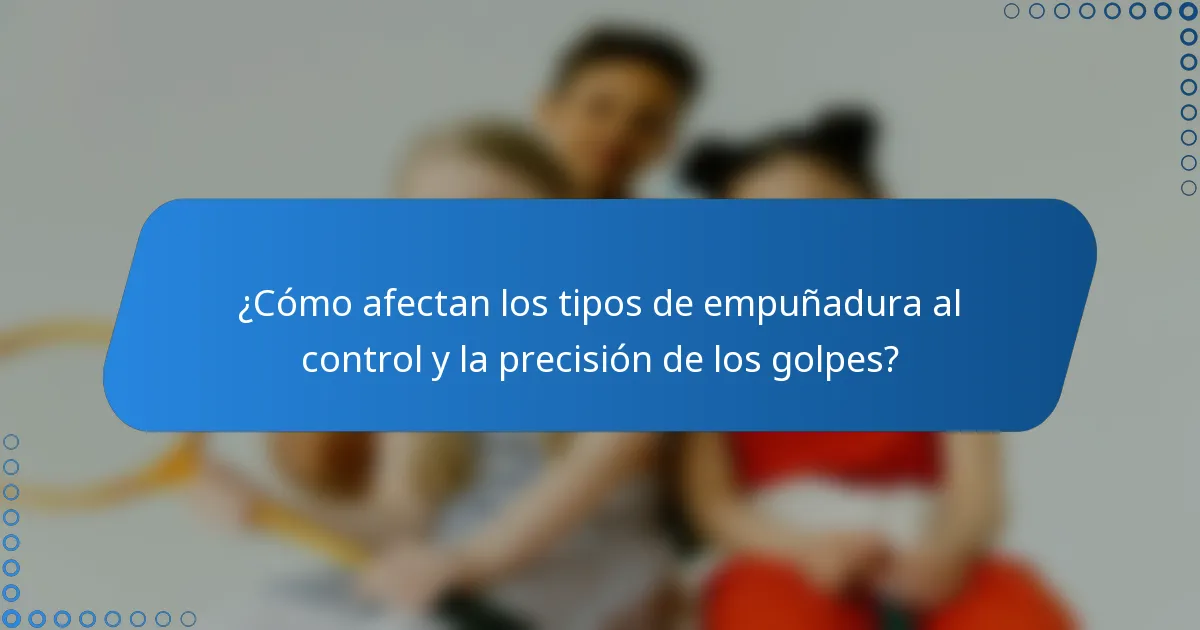 ¿Cómo afectan los tipos de empuñadura al control y la precisión de los golpes?