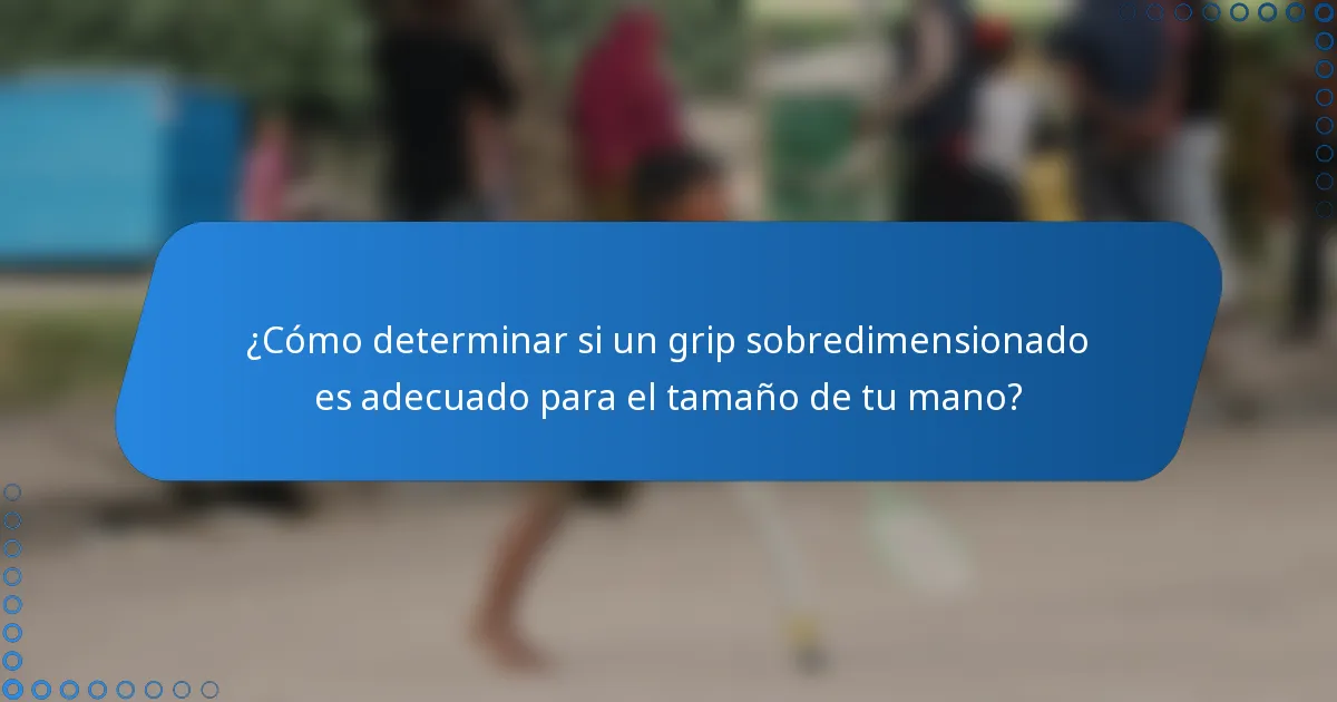 ¿Cómo determinar si un grip sobredimensionado es adecuado para el tamaño de tu mano?