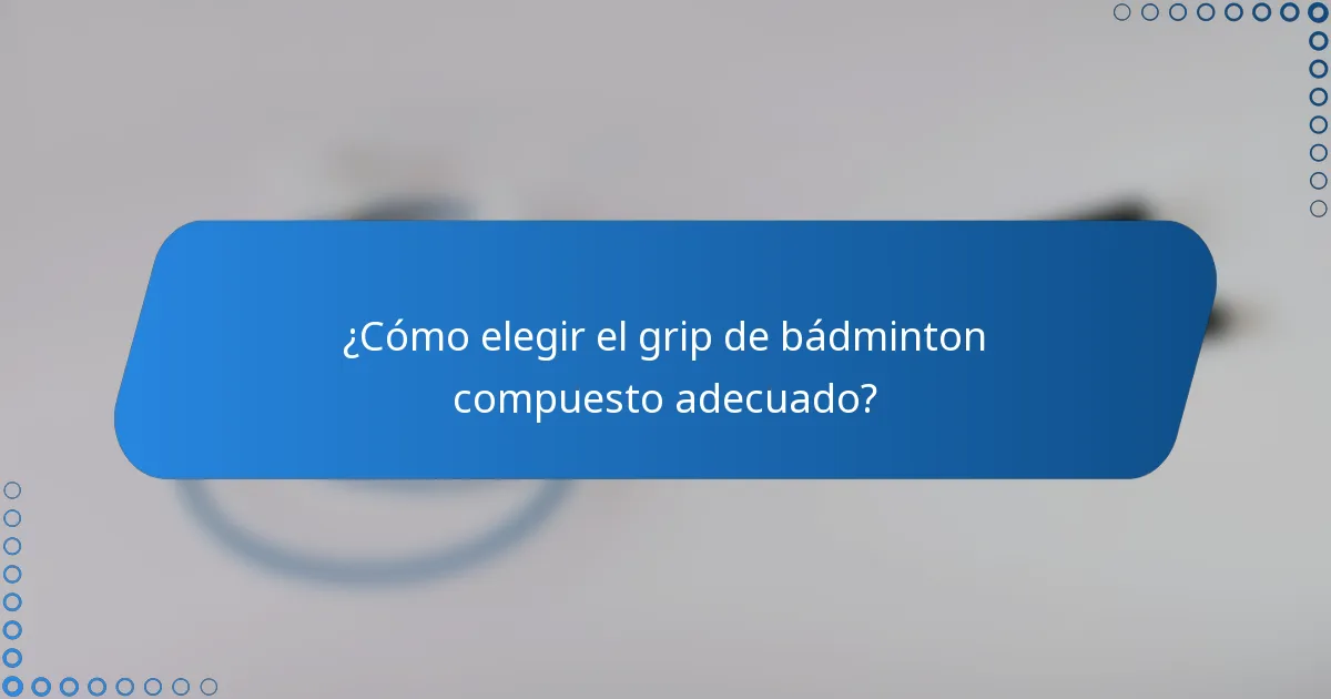 ¿Cómo elegir el grip de bádminton compuesto adecuado?