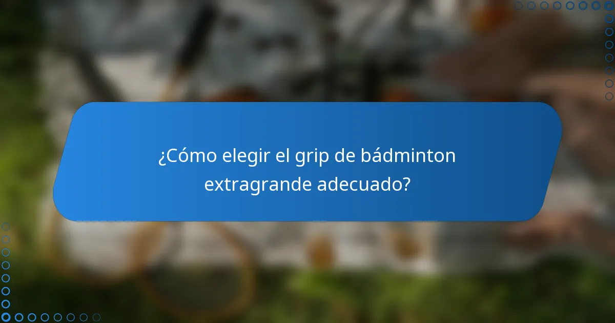 ¿Cómo elegir el grip de bádminton extragrande adecuado?