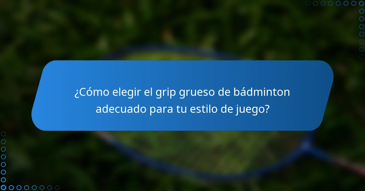 ¿Cómo elegir el grip grueso de bádminton adecuado para tu estilo de juego?