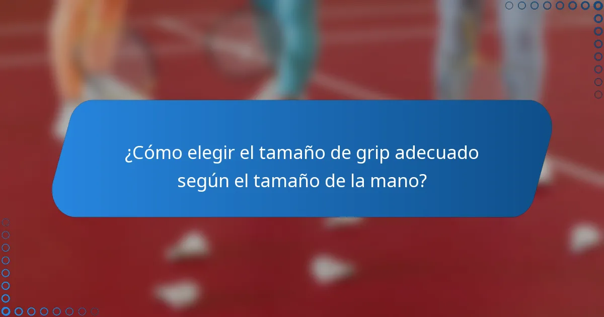 ¿Cómo elegir el tamaño de grip adecuado según el tamaño de la mano?