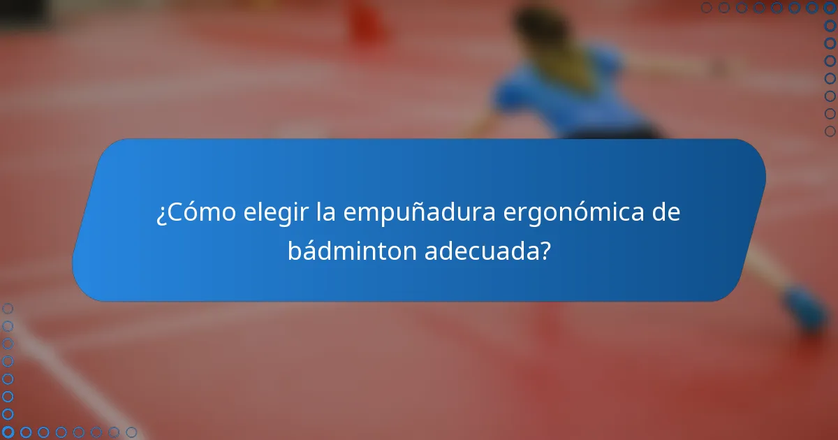 ¿Cómo elegir la empuñadura ergonómica de bádminton adecuada?
