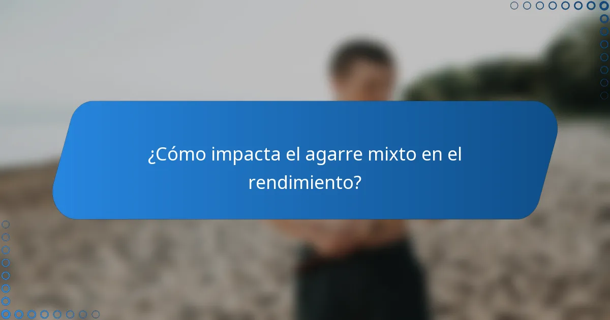 ¿Cómo impacta el agarre mixto en el rendimiento?