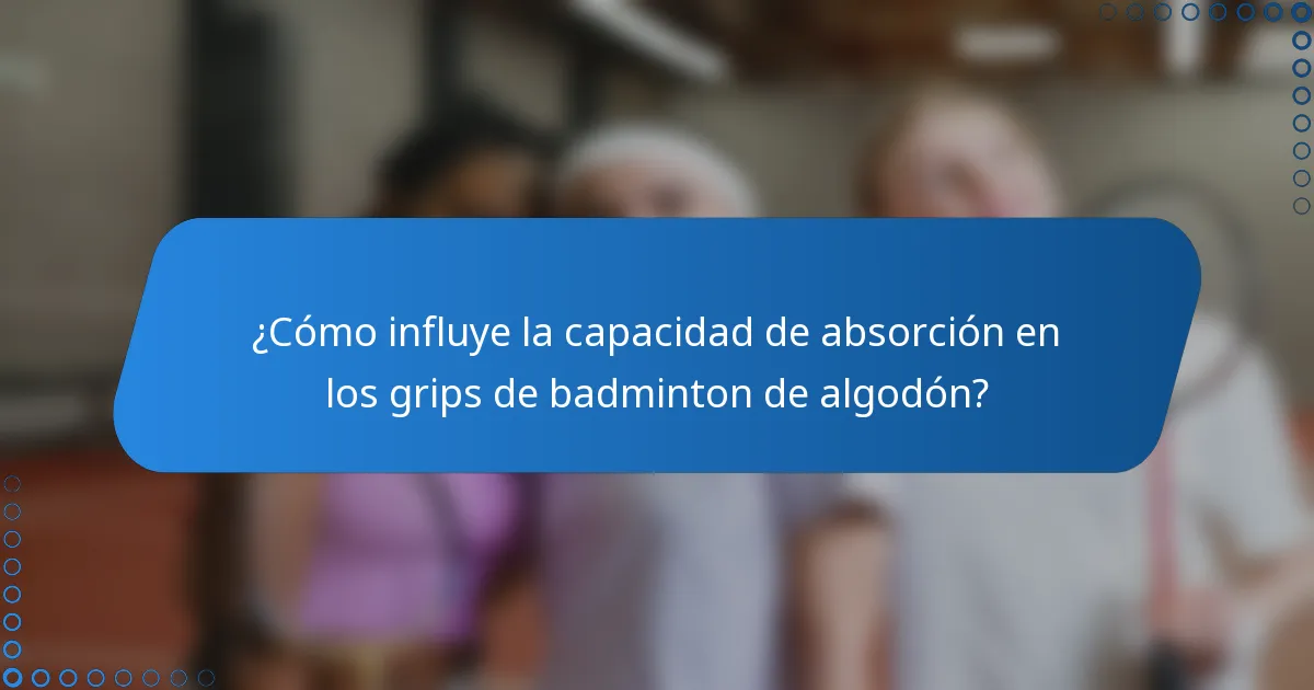 ¿Cómo influye la capacidad de absorción en los grips de badminton de algodón?