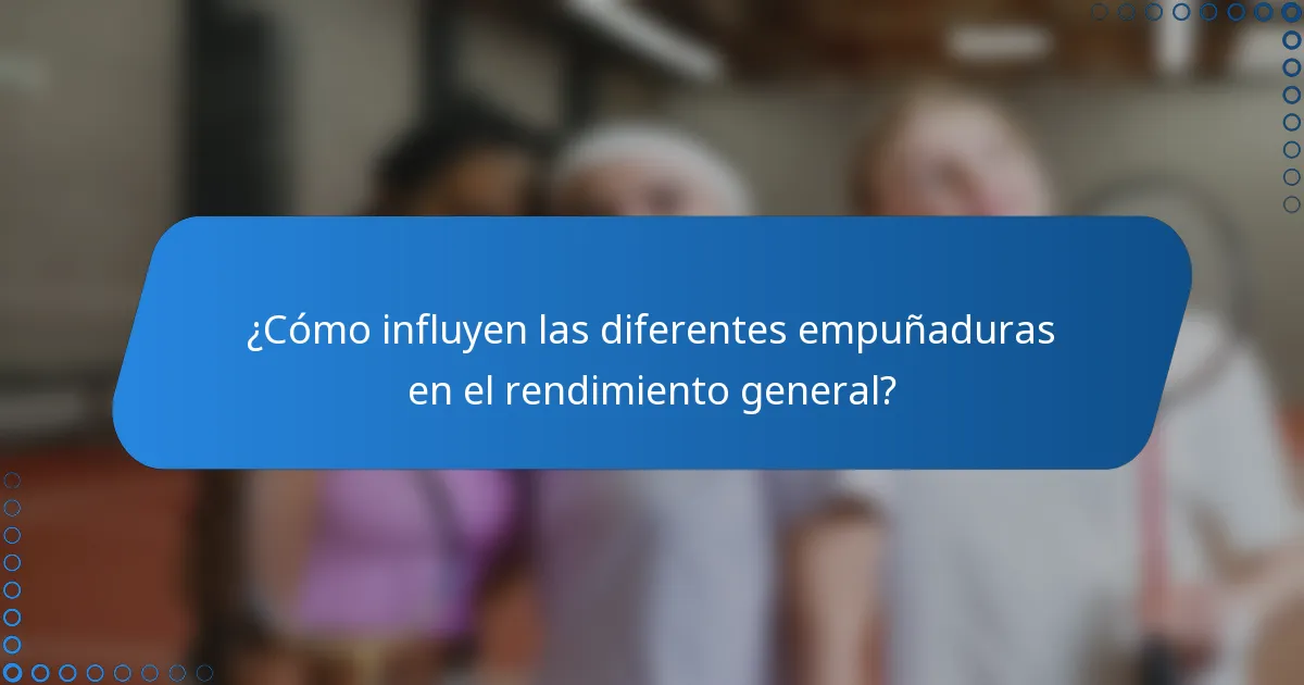 ¿Cómo influyen las diferentes empuñaduras en el rendimiento general?