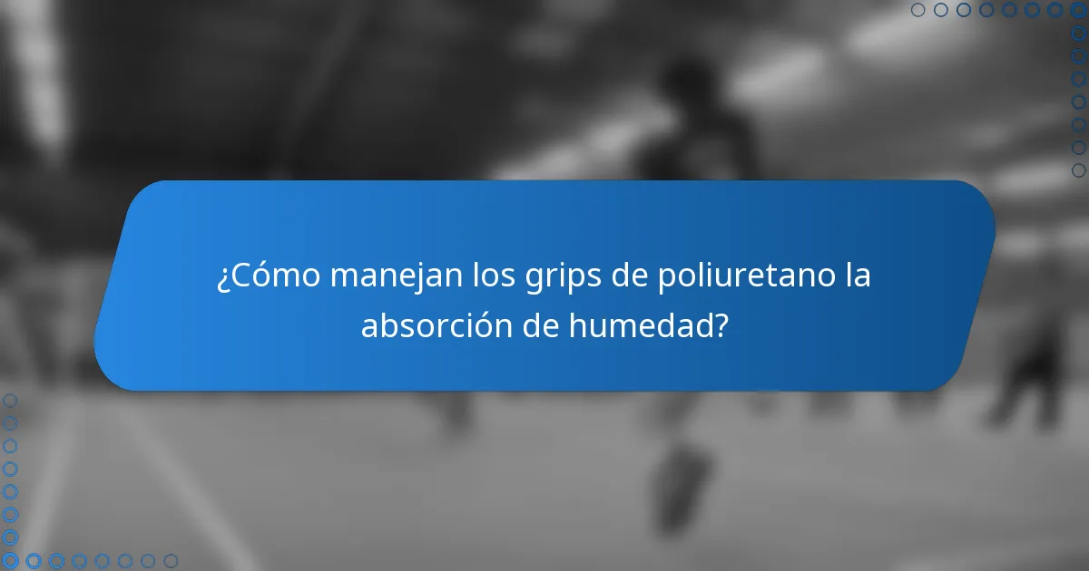 ¿Cómo manejan los grips de poliuretano la absorción de humedad?