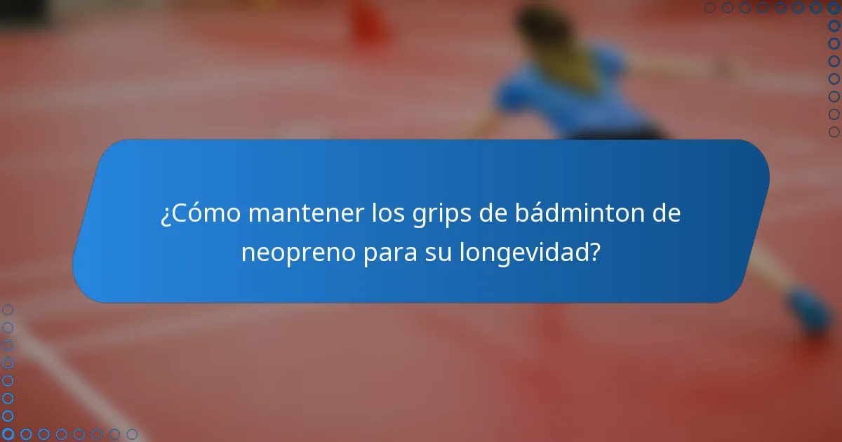¿Cómo mantener los grips de bádminton de neopreno para su longevidad?
