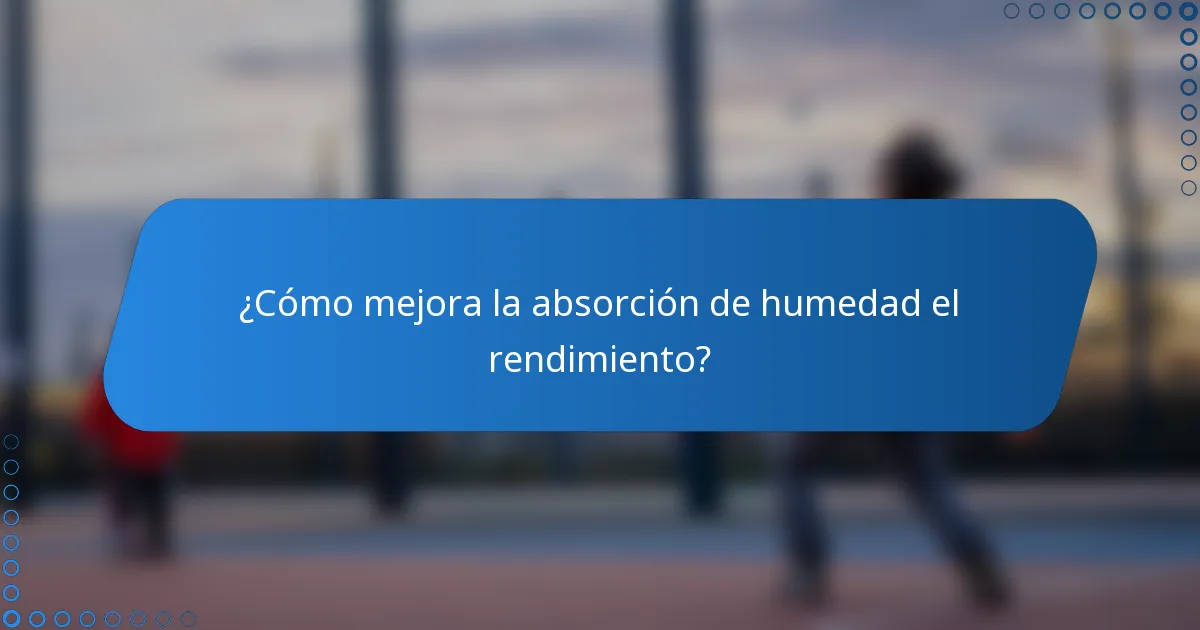 ¿Cómo mejora la absorción de humedad el rendimiento?