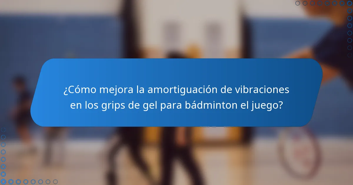 ¿Cómo mejora la amortiguación de vibraciones en los grips de gel para bádminton el juego?