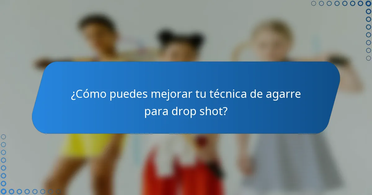 ¿Cómo puedes mejorar tu técnica de agarre para drop shot?