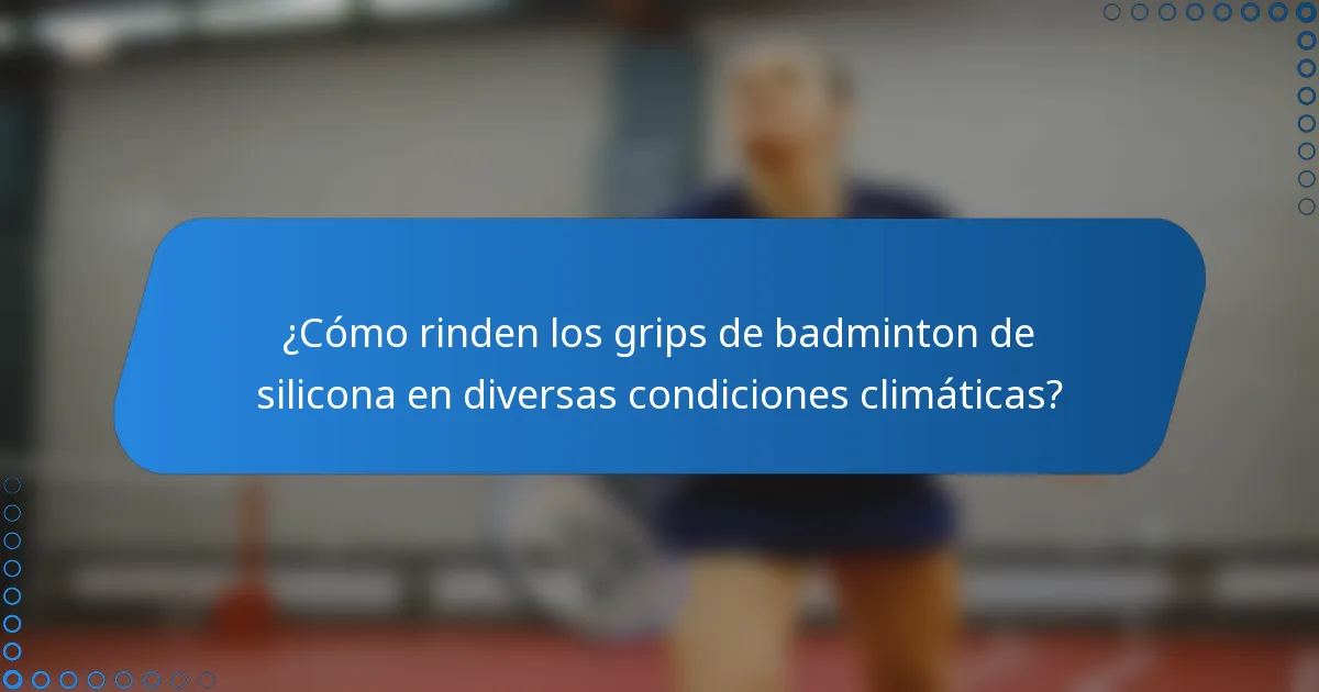 ¿Cómo rinden los grips de badminton de silicona en diversas condiciones climáticas?