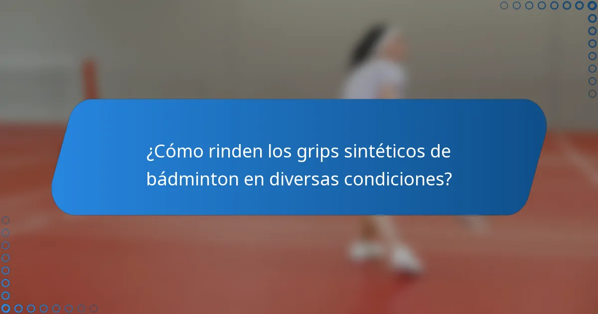 ¿Cómo rinden los grips sintéticos de bádminton en diversas condiciones?