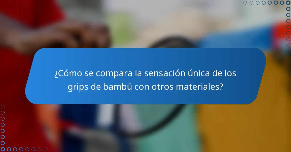 ¿Cómo se compara la sensación única de los grips de bambú con otros materiales?