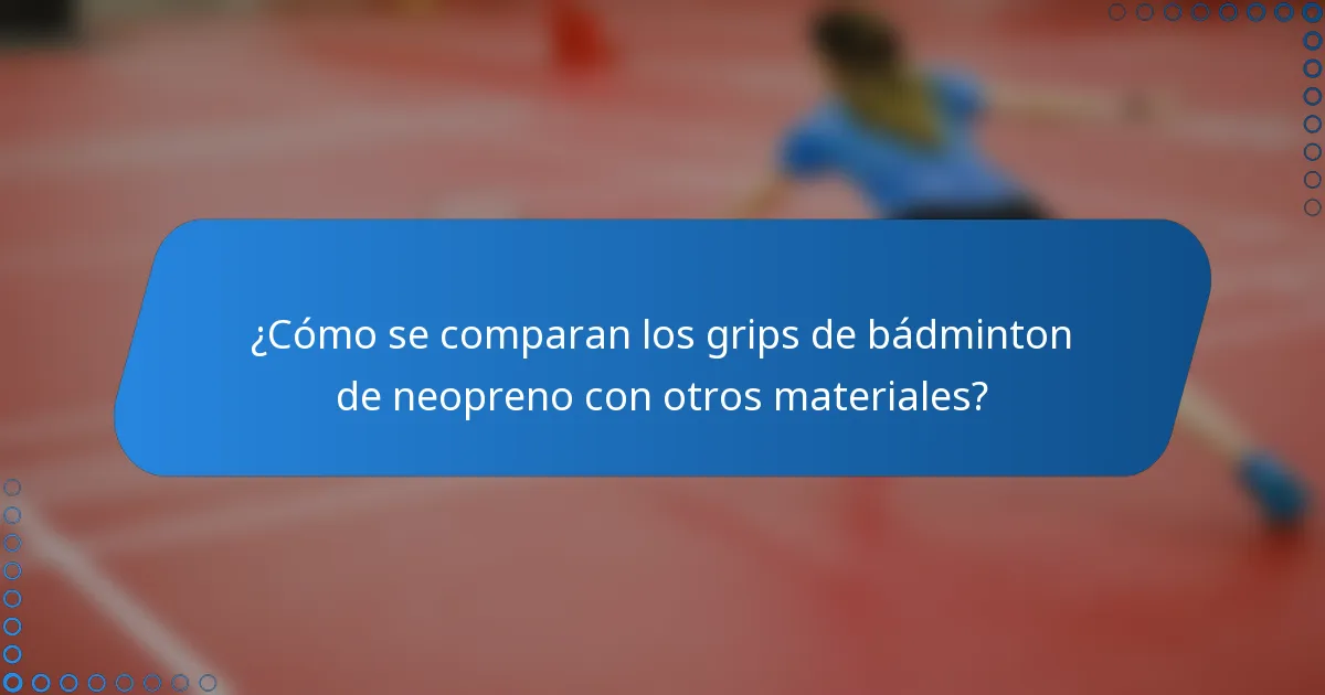 ¿Cómo se comparan los grips de bádminton de neopreno con otros materiales?