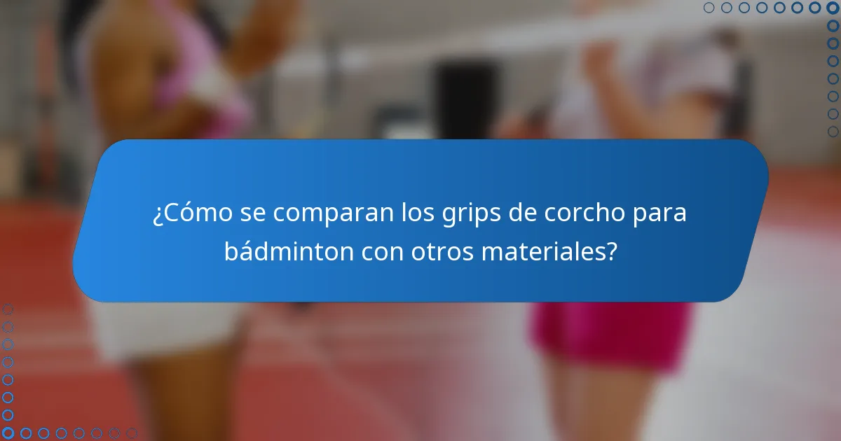 ¿Cómo se comparan los grips de corcho para bádminton con otros materiales?