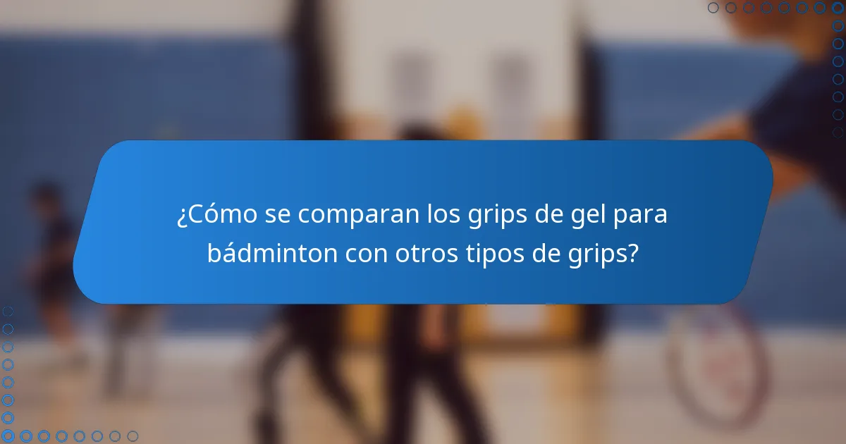 ¿Cómo se comparan los grips de gel para bádminton con otros tipos de grips?