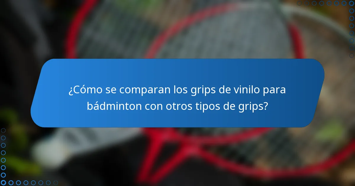 ¿Cómo se comparan los grips de vinilo para bádminton con otros tipos de grips?