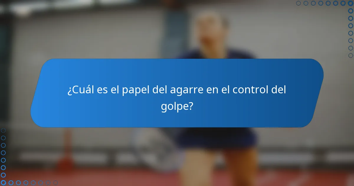 ¿Cuál es el papel del agarre en el control del golpe?