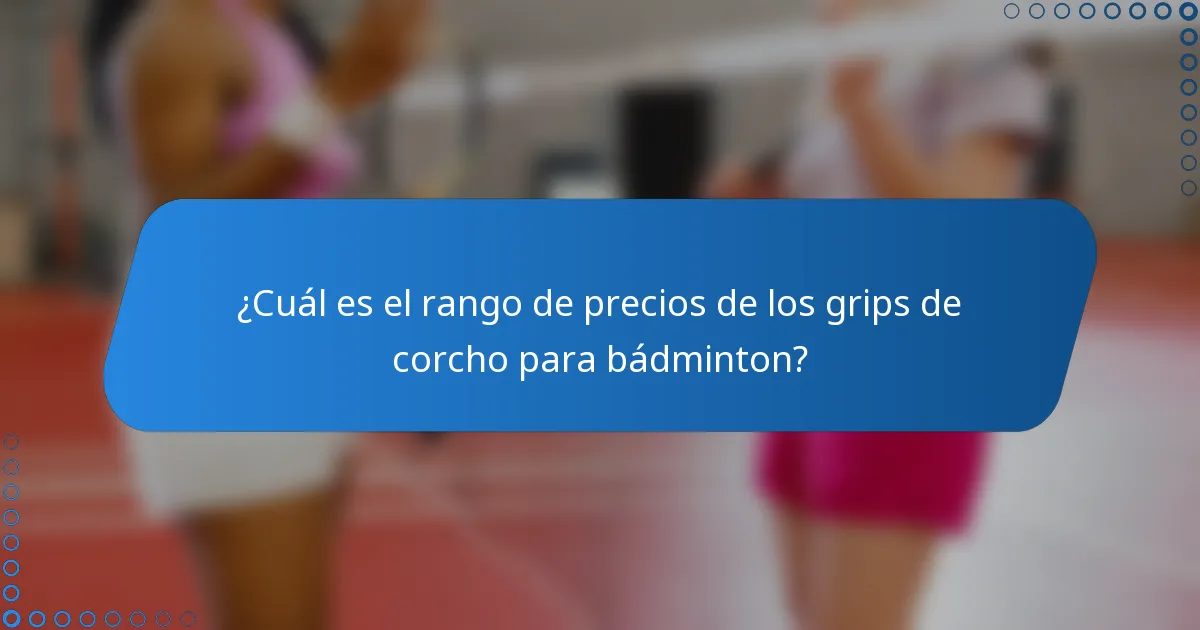 ¿Cuál es el rango de precios de los grips de corcho para bádminton?