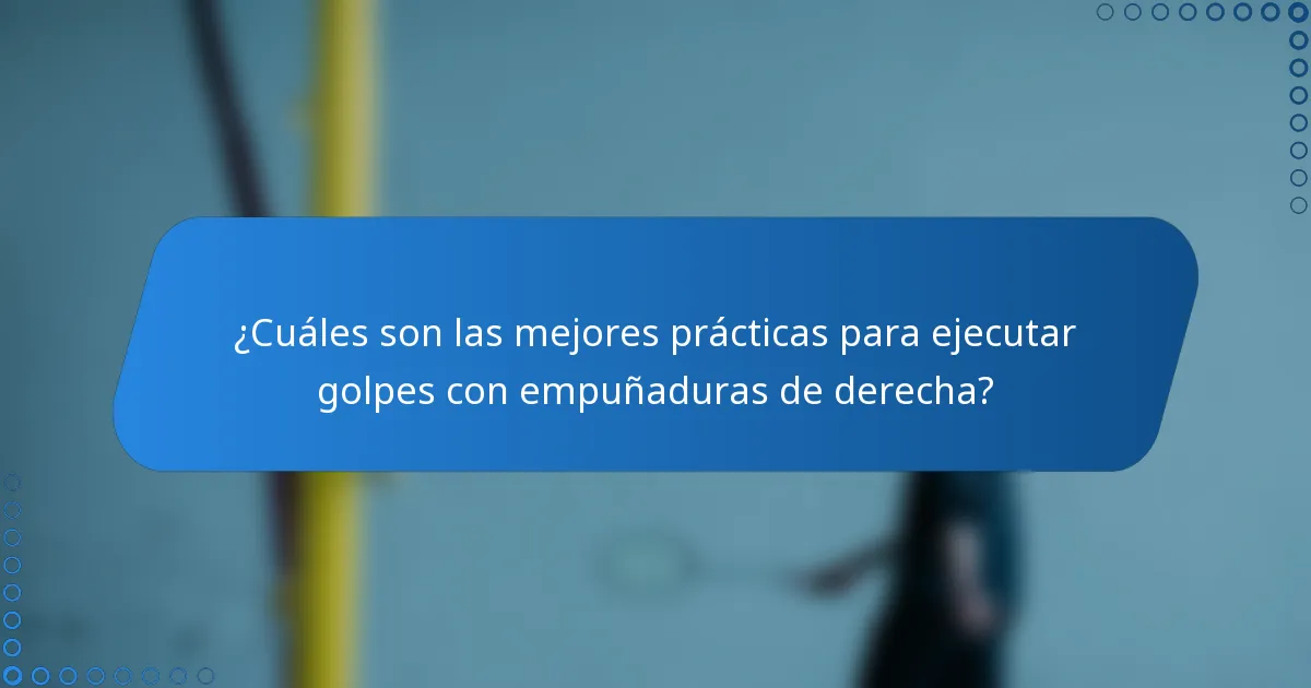 ¿Cuáles son las mejores prácticas para ejecutar golpes con empuñaduras de derecha?