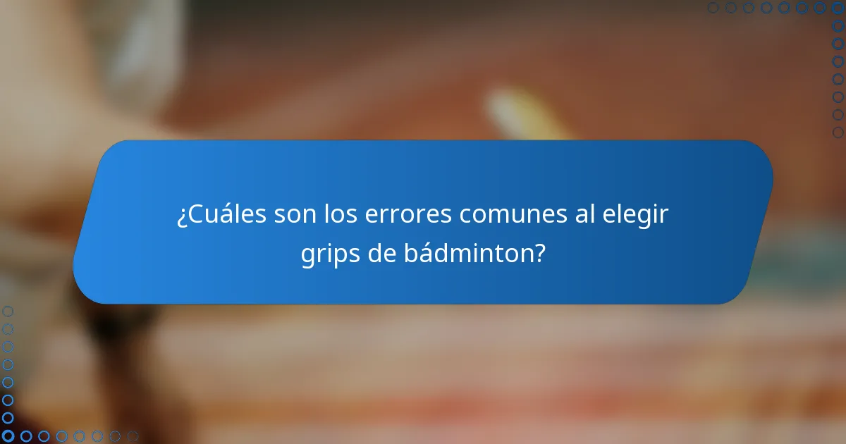 ¿Cuáles son los errores comunes al elegir grips de bádminton?