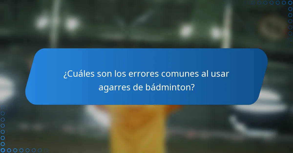 ¿Cuáles son los errores comunes al usar agarres de bádminton?