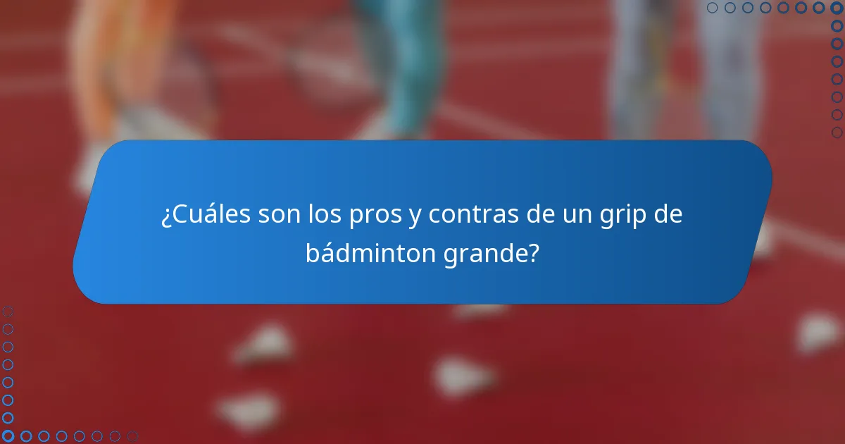 ¿Cuáles son los pros y contras de un grip de bádminton grande?
