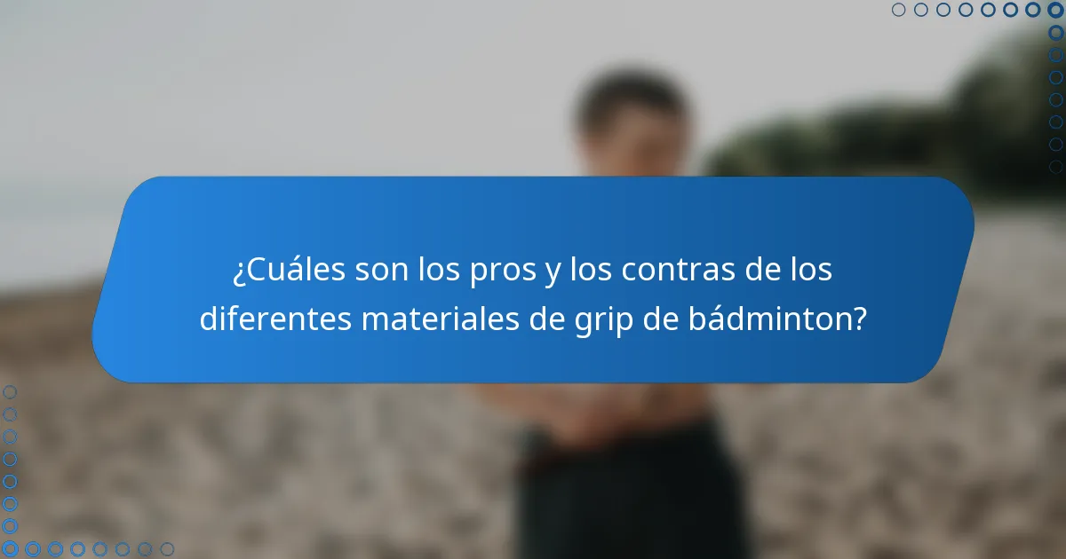 ¿Cuáles son los pros y los contras de los diferentes materiales de grip de bádminton?