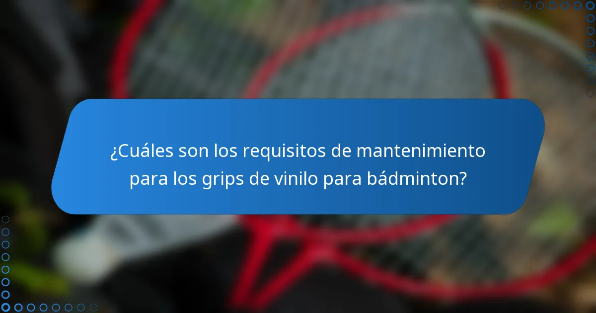 ¿Cuáles son los requisitos de mantenimiento para los grips de vinilo para bádminton?