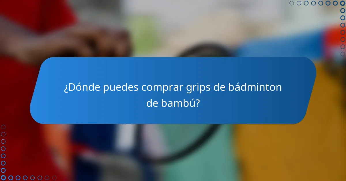 ¿Dónde puedes comprar grips de bádminton de bambú?