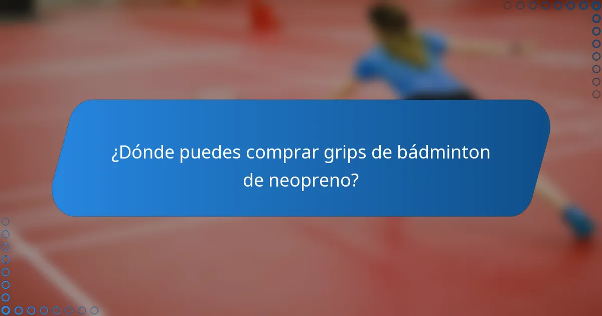 ¿Dónde puedes comprar grips de bádminton de neopreno?