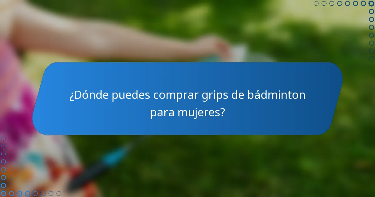 ¿Dónde puedes comprar grips de bádminton para mujeres?