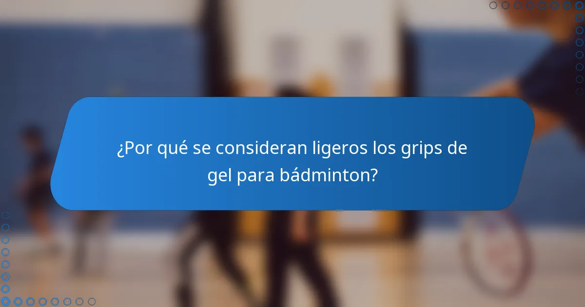 ¿Por qué se consideran ligeros los grips de gel para bádminton?