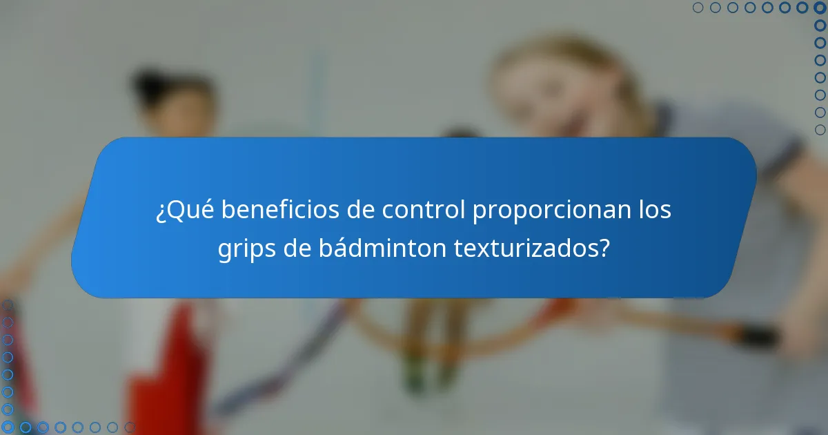¿Qué beneficios de control proporcionan los grips de bádminton texturizados?