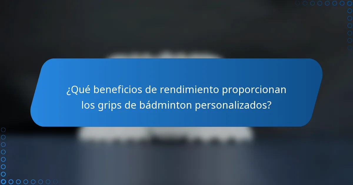 ¿Qué beneficios de rendimiento proporcionan los grips de bádminton personalizados?