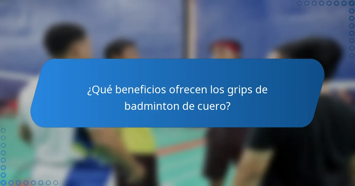 ¿Qué beneficios ofrecen los grips de badminton de cuero?