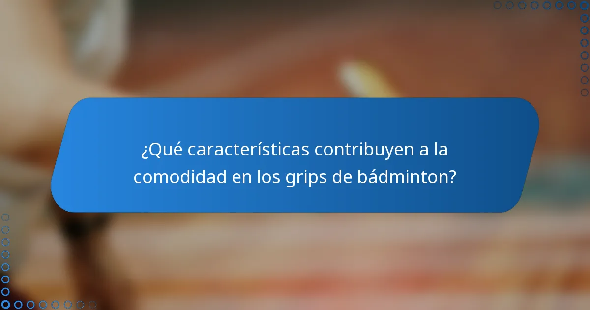¿Qué características contribuyen a la comodidad en los grips de bádminton?