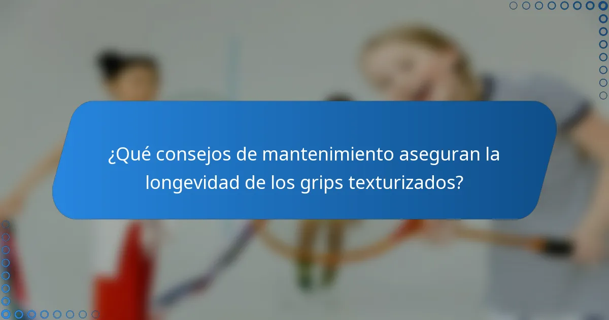 ¿Qué consejos de mantenimiento aseguran la longevidad de los grips texturizados?