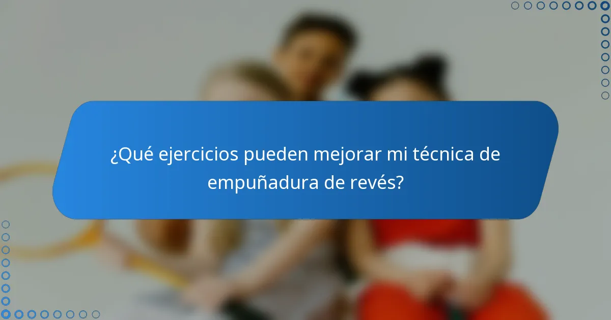 ¿Qué ejercicios pueden mejorar mi técnica de empuñadura de revés?
