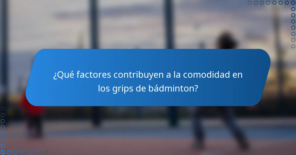 ¿Qué factores contribuyen a la comodidad en los grips de bádminton?