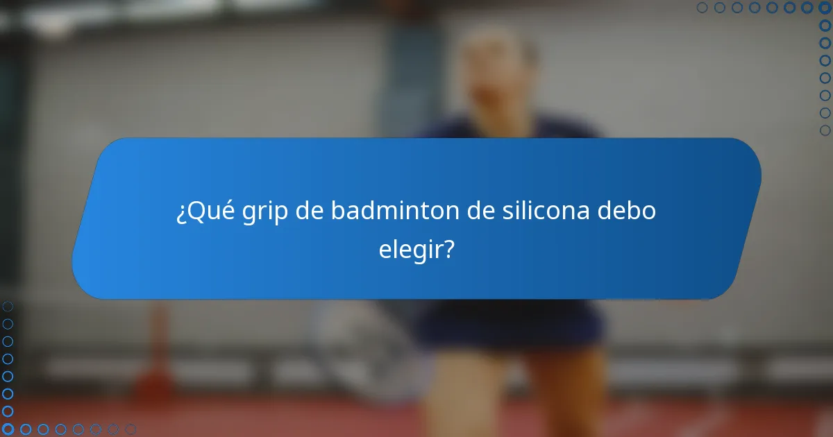 ¿Qué grip de badminton de silicona debo elegir?