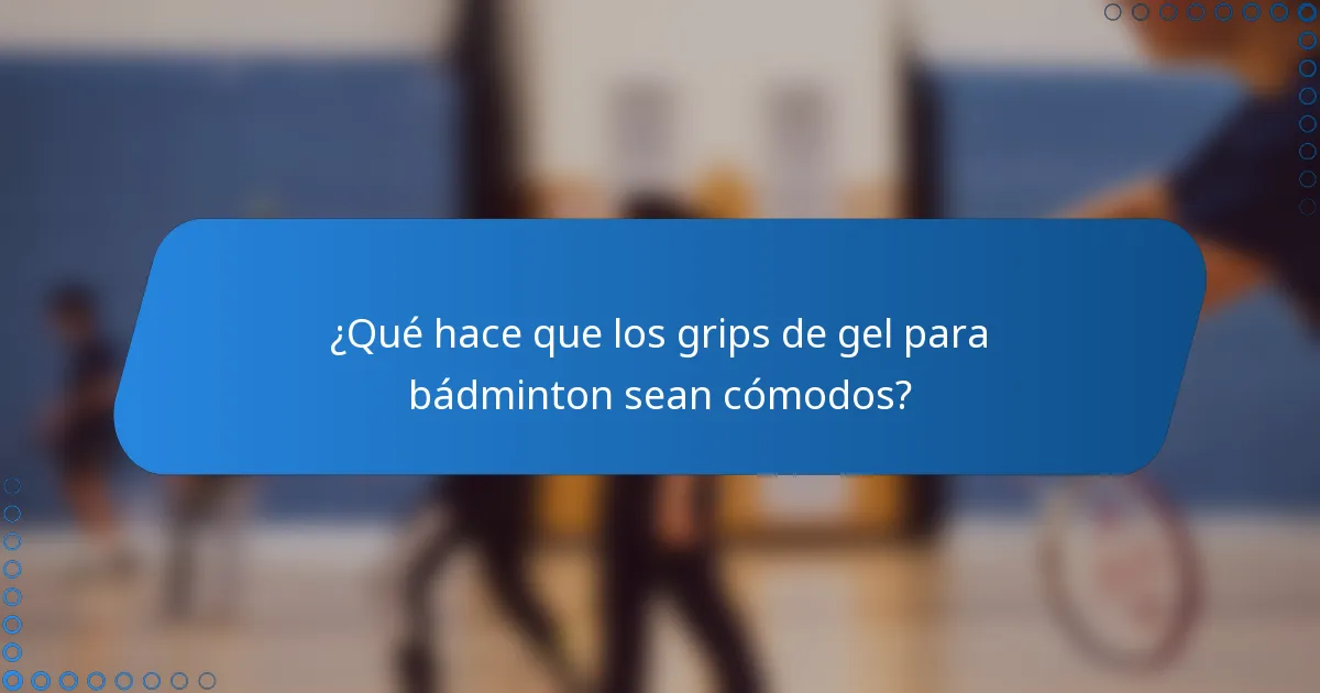 ¿Qué hace que los grips de gel para bádminton sean cómodos?