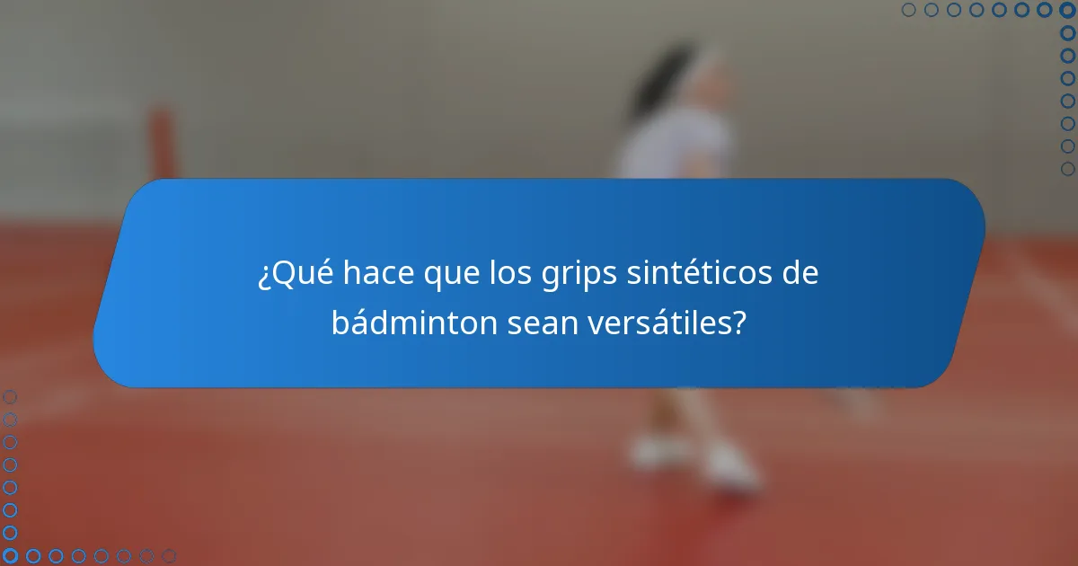 ¿Qué hace que los grips sintéticos de bádminton sean versátiles?