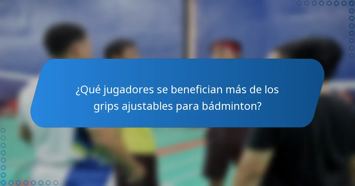 ¿Qué jugadores se benefician más de los grips ajustables para bádminton?