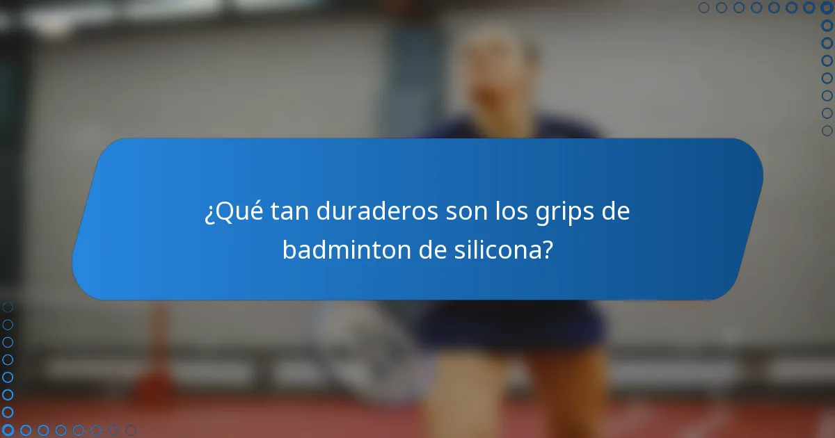 ¿Qué tan duraderos son los grips de badminton de silicona?